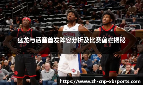 猛龙与活塞首发阵容分析及比赛前瞻揭秘