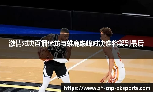 激情对决直播猛龙与雄鹿巅峰对决谁将笑到最后