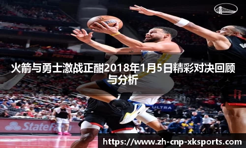 火箭与勇士激战正酣2018年1月5日精彩对决回顾与分析